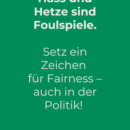 Plakat mit gr&uuml;nem Hintergrund: Text fordert zu Fairness in der Politik auf, erw&auml;hnt Hass und Hetze als Foulspiele.