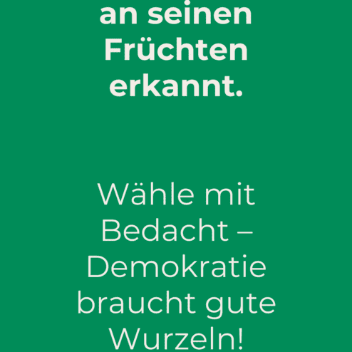 Gr&uuml;ner Hintergrund mit Text: &bdquo;Jeder Baum wird an seinen Fr&uuml;chten erkannt. W&auml;hle mit Bedacht &ndash; Demokratie braucht gute Wurzeln!&ldquo;.