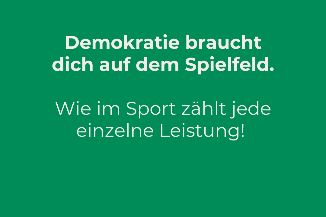 Text auf gr&uuml;nem Hintergrund: &bdquo;Demokratie braucht dich auf dem Spielfeld. Wie im Sport z&auml;hlt jede einzelne Leistung! ZUR BUNDESSTAGSWAHL 2025.&ldquo;
